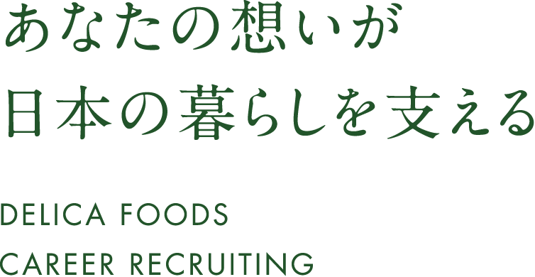 あなたの想いが日本の暮らしを支える DELICA FOODS CAREER RECRUITING